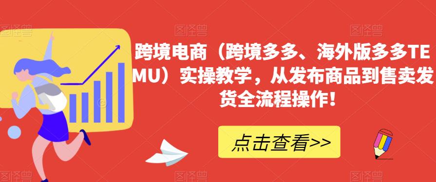 跨境电商（跨境多多、海外版多多TEMU）实操教学，从发布商品到售卖发货全流程操作！_中创网,自媒体短视频教学_网创项目_网络创业无忧资源网