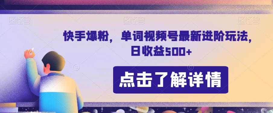 快手爆粉，单词视频号最新进阶玩法，日收益500+【揭秘】_中创网,自媒体短视频教学_网创项目_网络创业无忧资源网