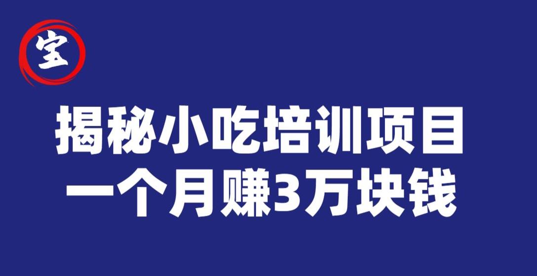宝哥揭秘小吃培训项目，利润非常很可观，一个月赚3万块钱_中创网,自媒体短视频教学_网创项目_网络创业无忧资源网