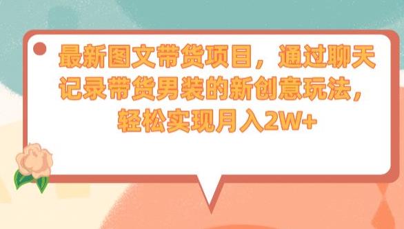 最新图文带货项目，通过聊天记录带货男装的新创意玩法，轻松实现月入2W+【揭秘】_中创网,自媒体短视频教学_网创项目_网络创业无忧资源网