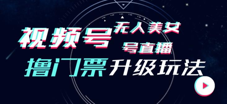 视频号美女无人直播间撸门票搭建升级玩法，日入1000+，后端转化不封号【揭秘】_中创网,自媒体短视频教学_网创项目_网络创业无忧资源网