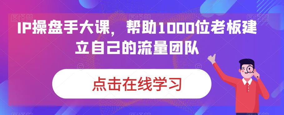 IP操盘手大课，帮助1000位老板建立自己的流量团队_中创网,自媒体短视频教学_网创项目_网络创业无忧资源网
