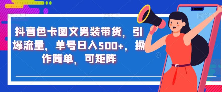 抖音色卡图文男装带货，引爆流量，单号日入500+，操作简单，可矩阵【揭秘】_中创网,自媒体短视频教学_网创项目_网络创业无忧资源网