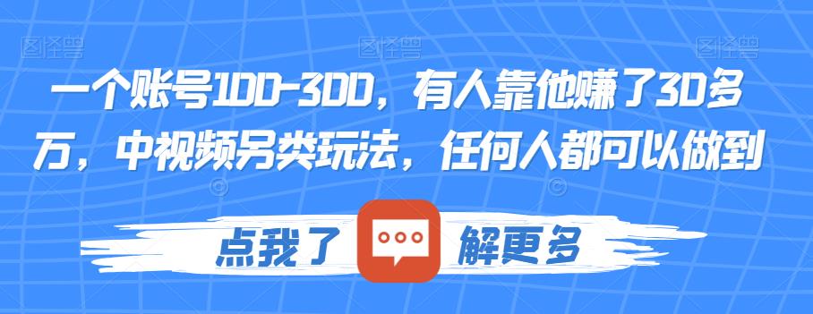 一个账号100-300，有人靠他赚了30多万，中视频另类玩法，任何人都可以做到【揭秘】_中创网,自媒体短视频教学_网创项目_网络创业无忧资源网