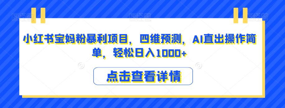 小红书宝妈粉暴利项目，四维预测，AI直出操作简单，轻松日入1000+【揭秘】_中创网,自媒体短视频教学_网创项目_网络创业无忧资源网