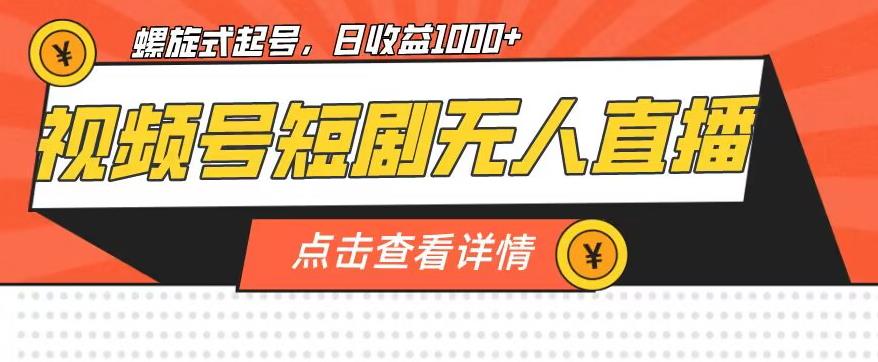 视频号短剧无人直播，螺旋起号，单号日收益1000+【揭秘】_中创网,自媒体短视频教学_网创项目_网络创业无忧资源网
