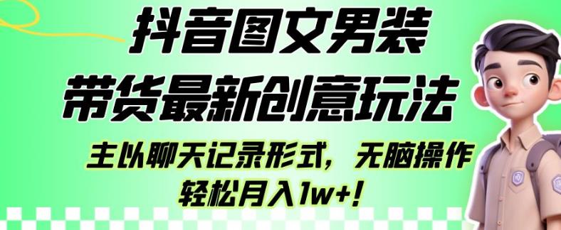 抖音图文男装带货最新创意玩法，主以聊天记录形式，无脑操作轻松月入1w+【揭秘】_中创网,自媒体短视频教学_网创项目_网络创业无忧资源网