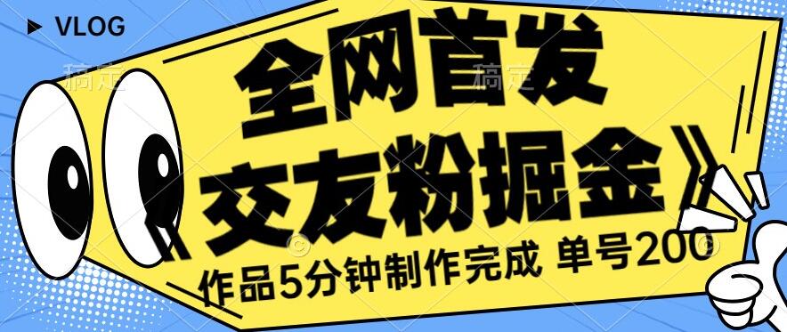 全网首发《交友粉掘金》单号一天躺赚200+作品5分钟制作完成，（长期稳定项目）【揭秘】_中创网,自媒体短视频教学_网创项目_网络创业无忧资源网