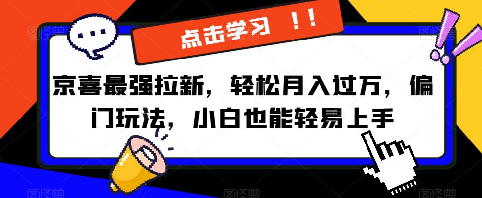 京喜最强拉新，轻松月入过万，偏门玩法，小白也能轻易上手【揭秘】_中创网,自媒体短视频教学_网创项目_网络创业无忧资源网