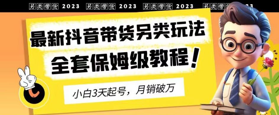 2023年最新抖音带货另类玩法，3天起号，月销破万（保姆级教程）【揭秘】_中创网,自媒体短视频教学_网创项目_网络创业无忧资源网