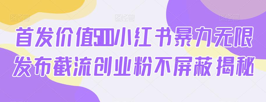 首发价值5100小红书暴力无限发布截流创业粉不屏蔽揭秘_中创网,自媒体短视频教学_网创项目_网络创业无忧资源网