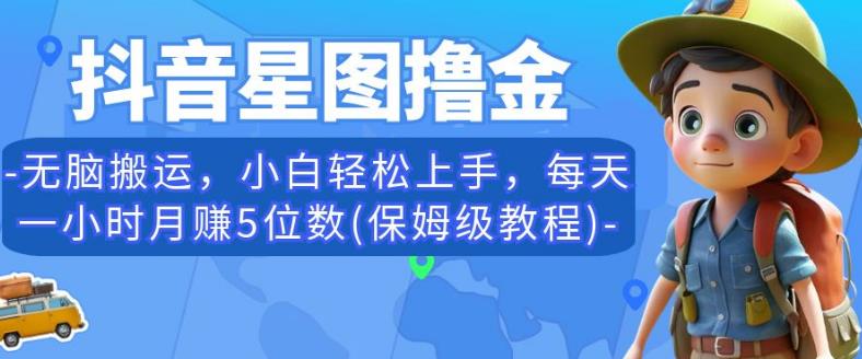 抖音星图撸金，无脑搬运，小白轻松上手，每天一小时月赚5位数(保姆级教程)【揭秘】_中创网,自媒体短视频教学_网创项目_网络创业无忧资源网