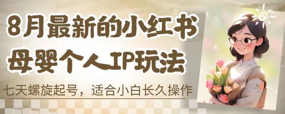 8月最新的小红书母婴个人IP玩法，七天螺旋起号，适合小白长久操作(附带全部教程)【揭秘】_中创网,自媒体短视频教学_网创项目_网络创业无忧资源网