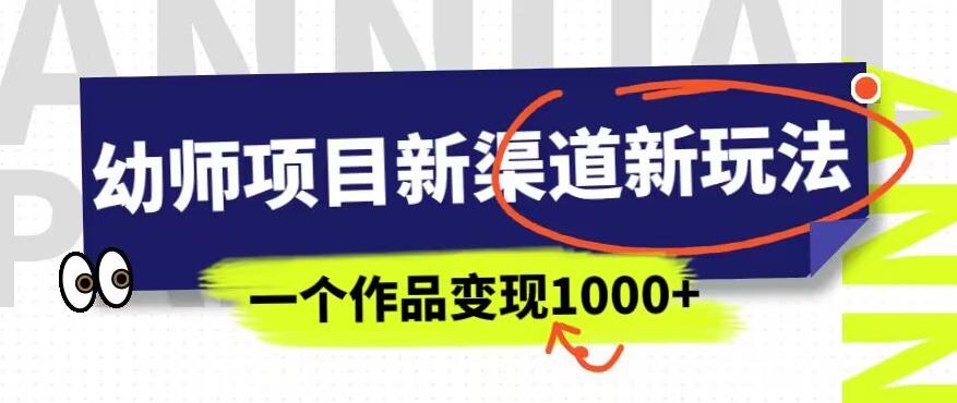 幼师项目新渠道新玩法，一个作品变现1000+，一部手机实现月入过万_中创网,自媒体短视频教学_网创项目_网络创业无忧资源网