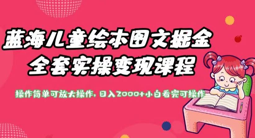 蓝海儿童绘本图文掘金全套实操变现课程，操作简单可放大操作，日入2000+【揭秘】_中创网,自媒体短视频教学_网创项目_网络创业无忧资源网