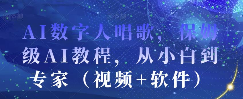 AI数字人唱歌，保姆级AI教程，从小白到专家（视频+软件）_中创网,自媒体短视频教学_网创项目_网络创业无忧资源网