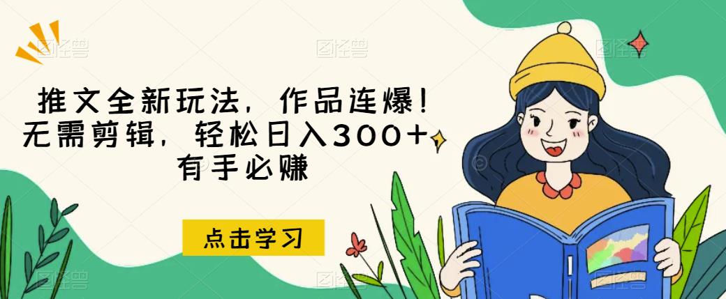 推文全新玩法，作品连爆！无需剪辑，轻松日入300+，有手必赚【揭秘】_中创网,自媒体短视频教学_网创项目_网络创业无忧资源网