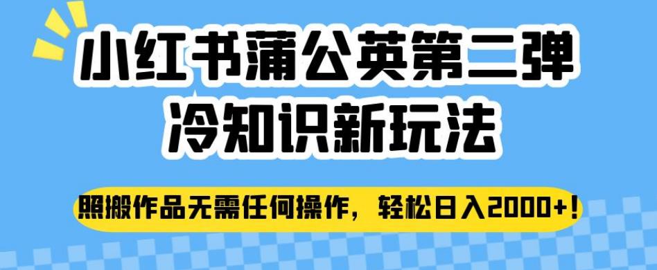 小红书蒲公英第二弹冷知识新玩法，照搬作品无需任何操作，轻松日入2000+【揭秘】_中创网,自媒体短视频教学_网创项目_网络创业无忧资源网