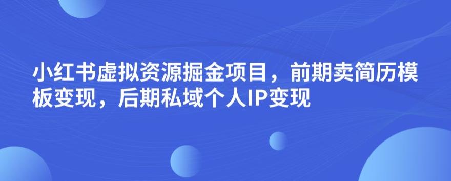 小红书虚拟资源掘金项目，前期卖简历模板变现，后期私域个人IP变现，日入300，长期稳定【揭秘】_中创网,自媒体短视频教学_网创项目_网络创业无忧资源网
