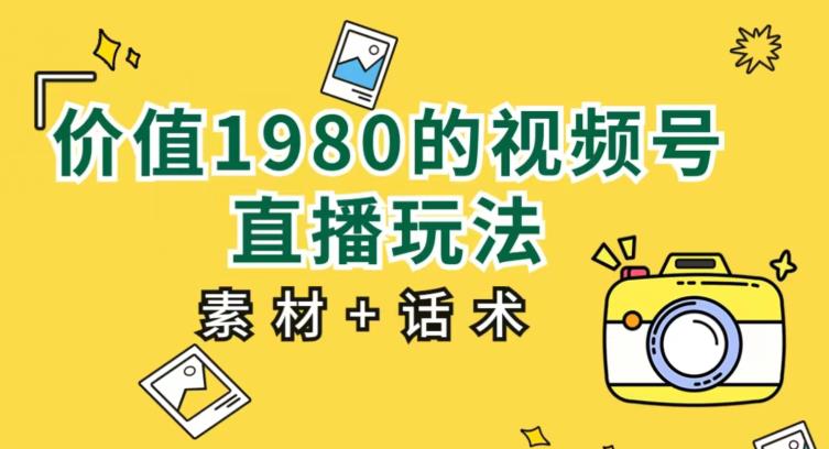 价值1980的视频号直播玩法，小白也可以直接上手操作【教程+素材+话术】_中创网,自媒体短视频教学_网创项目_网络创业无忧资源网