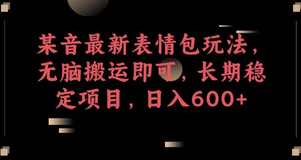 某音最新表情包玩法，无脑搬运即可，长期稳定项目，日入600+【揭秘】_中创网,自媒体短视频教学_网创项目_网络创业无忧资源网