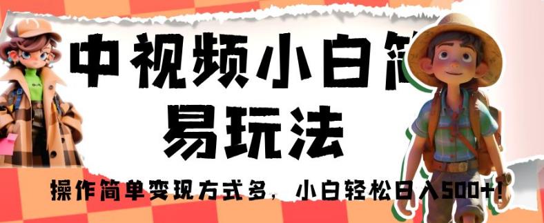 中视频小白简易玩法，操作简单变现方式多，小白轻松日入500+！【揭秘】_中创网,自媒体短视频教学_网创项目_网络创业无忧资源网