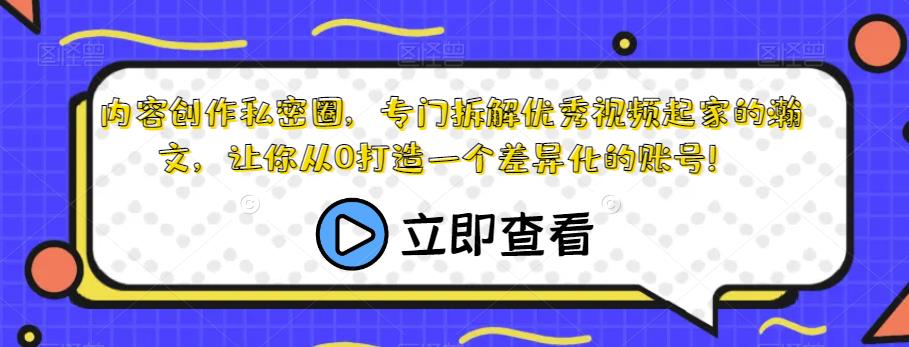 内容创作私密圈，专门拆解优秀视频起家的瀚文，让你从0打造一个差异化的账号！_中创网,自媒体短视频教学_网创项目_网络创业无忧资源网