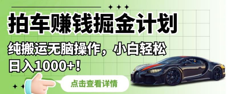 拍车赚钱掘金计划，纯搬运无脑操作，小白轻松日入1000+【揭秘】_中创网,自媒体短视频教学_网创项目_网络创业无忧资源网