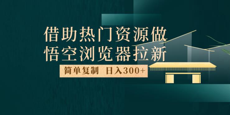 最新借助热门资源悟空浏览器拉新玩法，日入300+，人人可做，每天1小时【揭秘】_中创网,自媒体短视频教学_网创项目_网络创业无忧资源网