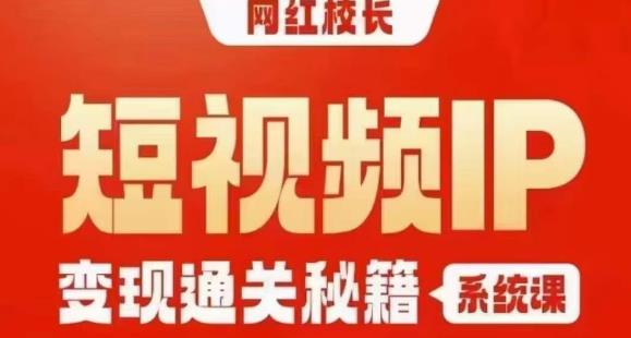 网红校长短视频IP变现通关秘籍｜系统课，产品篇，短视频篇，商业篇，私域篇，直播篇_中创网,自媒体短视频教学_网创项目_网络创业无忧资源网