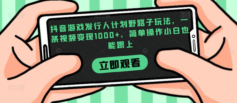 抖音游戏发行人计划野路子玩法，一条视频变现1000+，简单操作小白也能跟上【揭秘】_中创网,自媒体短视频教学_网创项目_网络创业无忧资源网