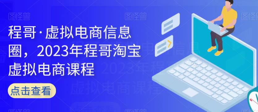 程哥·虚拟电商信息圈，2023年程哥淘宝虚拟电商课程_中创网,自媒体短视频教学_网创项目_网络创业无忧资源网