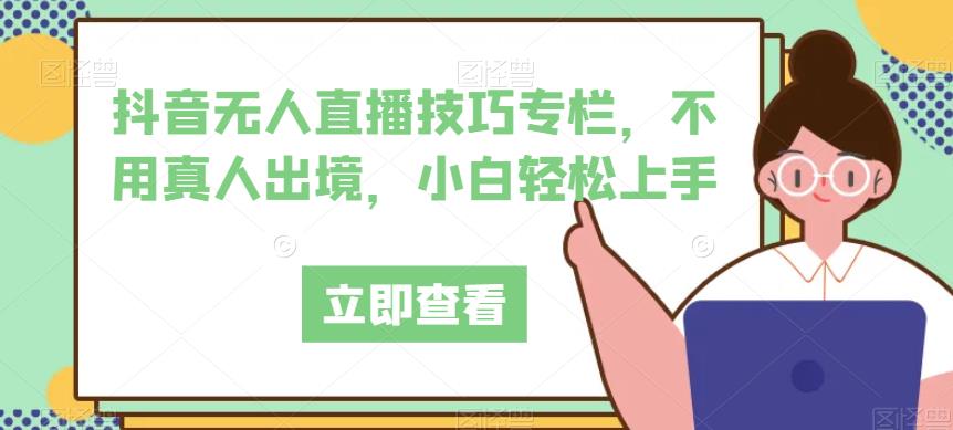抖音无人直播技巧专栏，不用真人出境，小白轻松上手_中创网,自媒体短视频教学_网创项目_网络创业无忧资源网