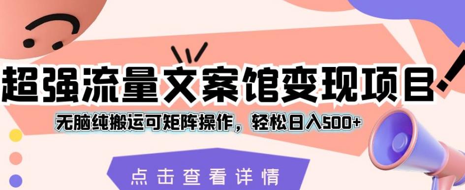 超强流量文案馆变现项目，无脑纯搬运可矩阵操作，轻松日入500+【揭秘】_中创网,自媒体短视频教学_网创项目_网络创业无忧资源网
