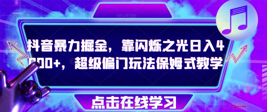 抖音暴力掘金，靠闪烁之光日入4000+，超级偏门玩法保姆式教学_中创网,自媒体短视频教学_网创项目_网络创业无忧资源网