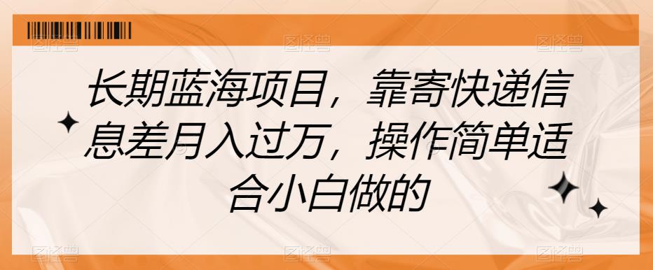 长期蓝海项目，靠寄快递信息差月入过万，操作简单适合小白做的【揭秘】_中创网,自媒体短视频教学_网创项目_网络创业无忧资源网