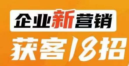企业新营销获客18招，传统企业转型必学，让您的生意更好做！_中创网,自媒体短视频教学_网创项目_网络创业无忧资源网