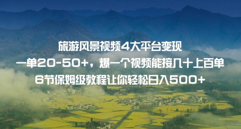 旅游风景视频4大平台变现单20-50+，爆一个视频能接几十上百单6节保姆级教程让你轻松日入500+_中创网,自媒体短视频教学_网创项目_网络创业无忧资源网