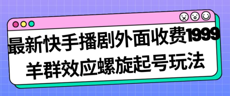 最新快手播剧外面收费1999羊群效应螺旋起号玩法配合流量日入几百完全不是问题_中创网,自媒体短视频教学_网创项目_网络创业无忧资源网