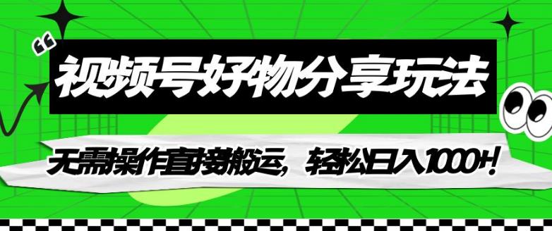 视频号好物分享玩法，无需操作直接搬运，轻松日入1000+！【揭秘】_中创网,自媒体短视频教学_网创项目_网络创业无忧资源网