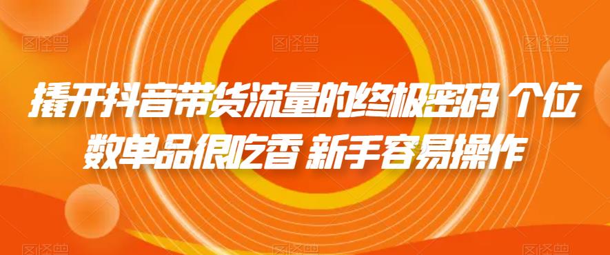 撬开抖音带货流量的终极密码 个位数单品很吃香 新手容易操作_中创网,自媒体短视频教学_网创项目_网络创业无忧资源网