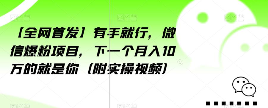 【全网首发】有手就行，微信爆粉项目，下一个月入10万的就是你（附实操视频）【揭秘】_中创网,自媒体短视频教学_网创项目_网络创业无忧资源网