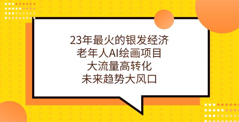 23年最火的银发经济，老年人AI绘画项目，大流量高转化，未来趋势大风口【揭秘】_中创网,自媒体短视频教学_网创项目_网络创业无忧资源网