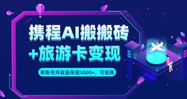 携程AI搬砖+旅游卡变现升级玩法，单号月收益保底5000+，可做矩阵号_中创网,自媒体短视频教学_网创项目_网络创业无忧资源网