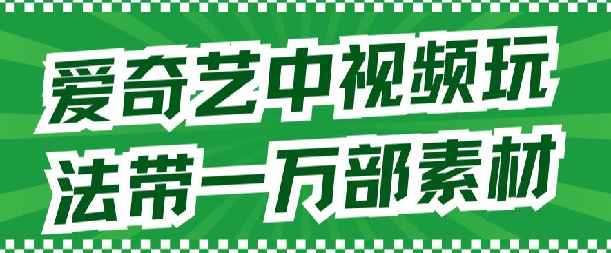 爱奇艺中视频玩法，不用担心版权问题（详情教程+一万部素材）_中创网,自媒体短视频教学_网创项目_网络创业无忧资源网