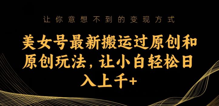 美女号最新搬运过原创和原创玩法，让小白轻松日入上千+【揭秘】_中创网,自媒体短视频教学_网创项目_网络创业无忧资源网