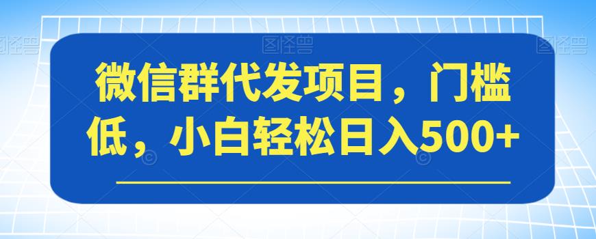 微信群代发项目，门槛低，小白轻松日入500+【揭秘】_中创网,自媒体短视频教学_网创项目_网络创业无忧资源网