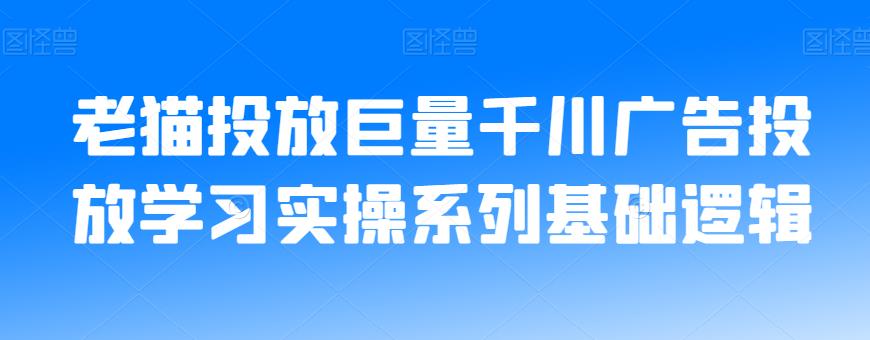 老猫投放巨量千川广告投放学习实操系列基础逻辑_中创网,自媒体短视频教学_网创项目_网络创业无忧资源网