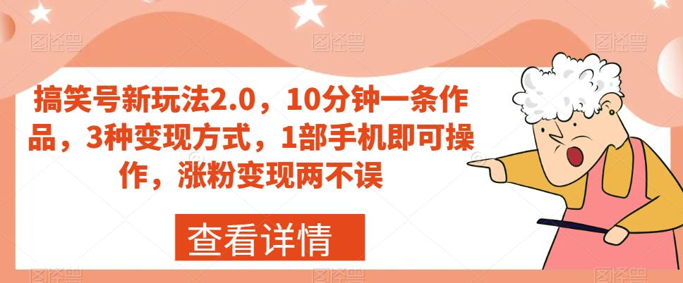 搞笑号新玩法2.0，10分钟一条作品，3种变现方式，1部手机即可操作，涨粉变现两不误_中创网,自媒体短视频教学_网创项目_网络创业无忧资源网