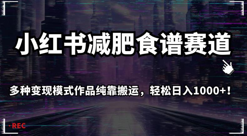 小红书减肥食谱赛道，多种变现模式作品纯靠搬运，轻松日入1000+！【揭秘】_中创网,自媒体短视频教学_网创项目_网络创业无忧资源网